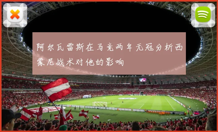 阿尔瓦雷斯在马竞两年无冠分析西蒙尼战术对他的影响