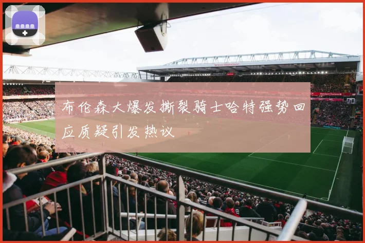 布伦森大爆发撕裂骑士哈特强势回应质疑引发热议