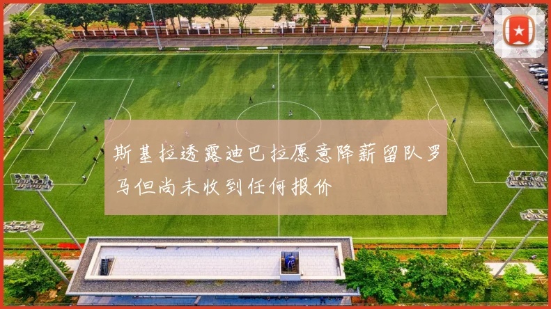 斯基拉透露迪巴拉愿意降薪留队罗马但尚未收到任何报价