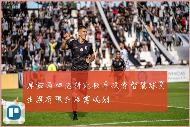 库兹马回忆科比教导投资智慧球员生涯有限生活需规划