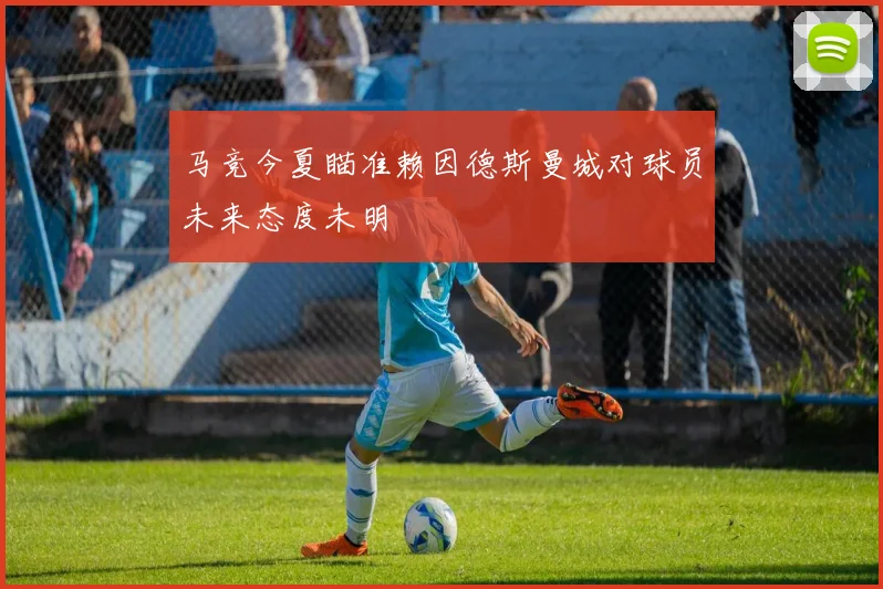 马竞今夏瞄准赖因德斯曼城对球员未来态度未明
