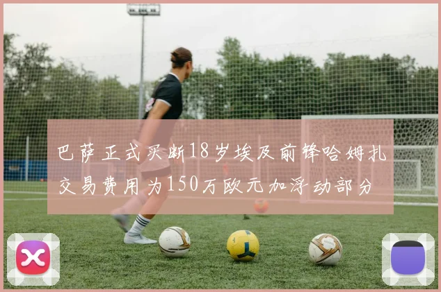 巴萨正式买断18岁埃及前锋哈姆扎交易费用为150万欧元加浮动部分